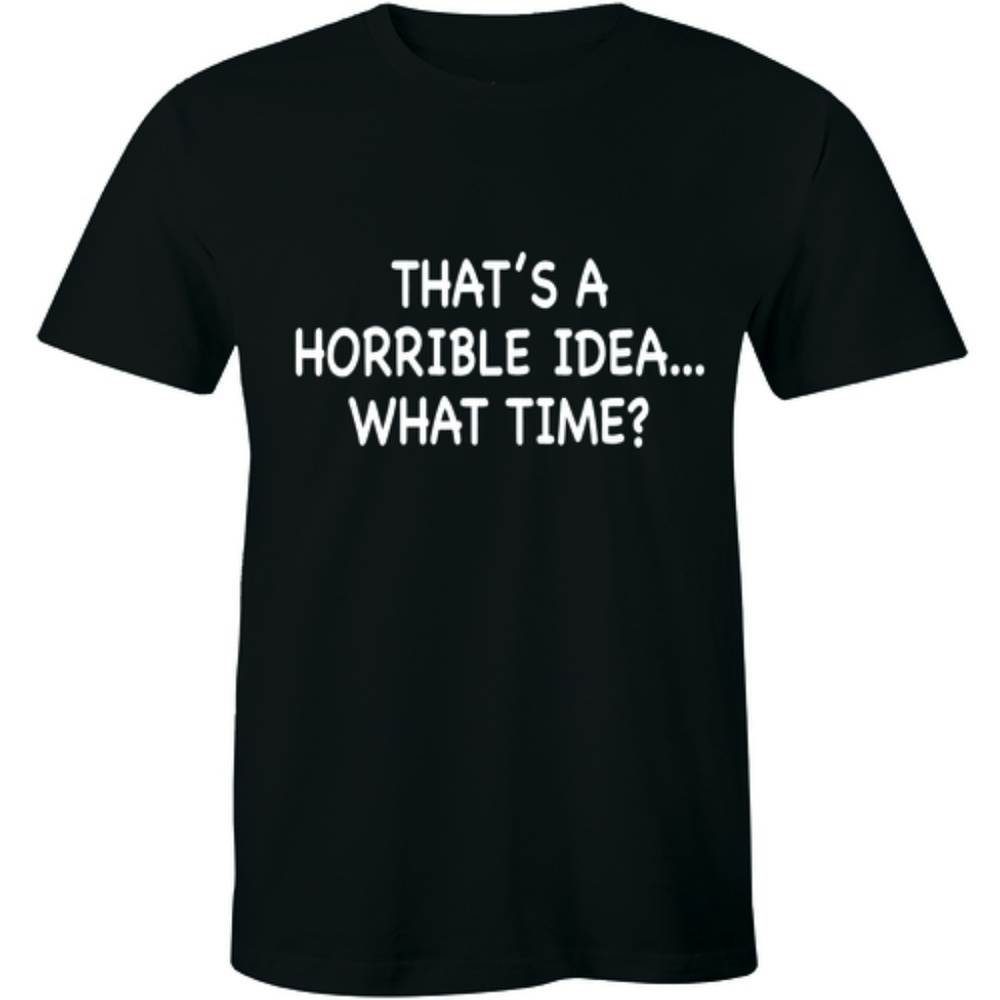 That's A Horrible Idea What Time Party T-shirt Tee